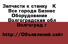 Запчасти к станку 16К20. - Все города Бизнес » Оборудование   . Волгоградская обл.,Волгоград г.